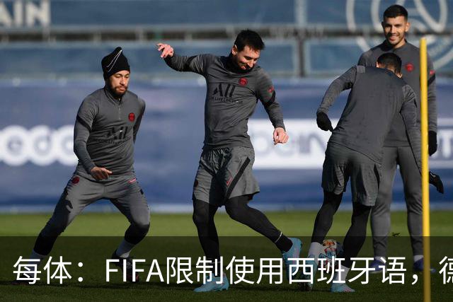 每体：FIFA限制使用西班牙语，德容阿什拉夫维尼修斯均受影响
